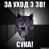 за уход 3 зв! сука!