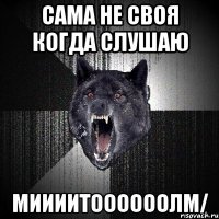 сама не своя когда слушаю миииитоооооолm/