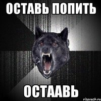 оставь попить остаавь