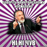 говоріть на украінському нормально ні ні чув