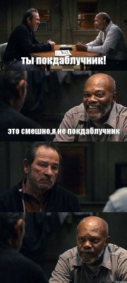 ты покдаблучник! это смешно,я не покдаблучник  