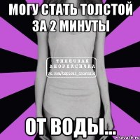 могу стать толстой за 2 минуты от воды...