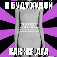 я буду худой как же ,ага