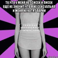 то,что у меня нет сисек и писек ещё не значит,что я не сексуальна и меня не хотят парни 