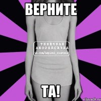 верните та!