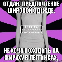 отдаю предпочтение широкой одежде. не хочу походить на жируху в леггинсах.