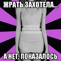 жрать захотела... а нет, показалось