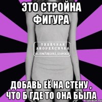 это стройна фигура добавь её на стену , что б где то она была