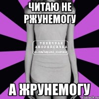 читаю не ржунемогу а жрунемогу