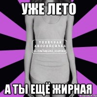 уже лето а ты ещё жирная