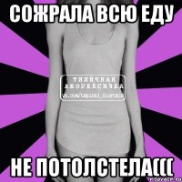 сожрала всю еду не потолстела(((