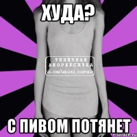 худа? с пивом потянет