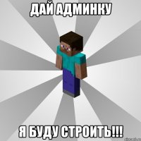 дай админку я буду строить!!!