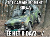 тот самый момент когда ее нет в dayz = /