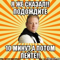 я же сказал!! подождите 10 минут,а потом пейте!!