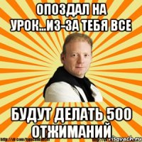 опоздал на урок...из-за тебя все будут делать 500 отжиманий