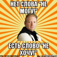 нет слова "не могу!" есть слово "не хочу!"