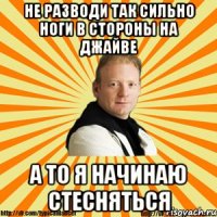 не разводи так сильно ноги в стороны на джайве а то я начинаю стесняться