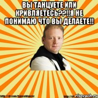 вы танцуете или кривляетесь??!!я не понимаю что вы делаете!! 