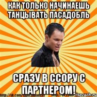 как только начинаешь танцывать пасадобль сразу в ссору с партнером!