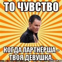 то чувство когда партнёрша - твоя девушка.