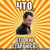 что, ето я не стараюсь?