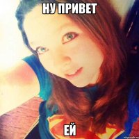 ну привет ей