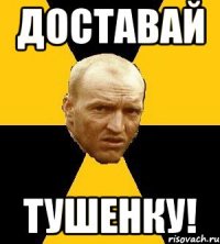 доставай тушенку!