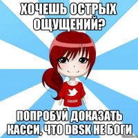 хочешь острых ощущений? попробуй доказать касси, что dbsk не боги