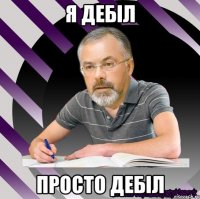 я дебіл просто дебіл