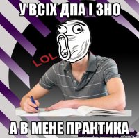 у всіх дпа і зно а в мене практика