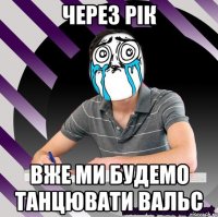 через рік вже ми будемо танцювати вальс