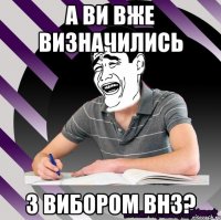 а ви вже визначились з вибором внз?