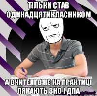 тільки став одинадцятикласником а вчителі вже на практиці лякають зно і дпа