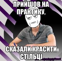 прийшов на практику, сказали красити стільці