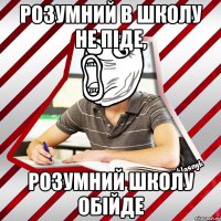 розумний в школу не піде, розумний школу обійде