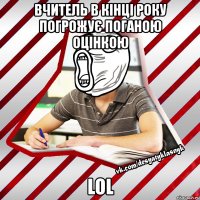 вчитель в кінці року погрожує поганою оцінкою lol
