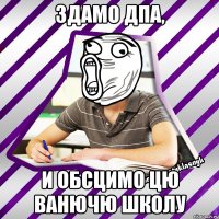 здамо дпа, и обсцимо цю ванючю школу