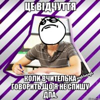 це відчуття коли вчителька говорить,що я не спишу дпа.