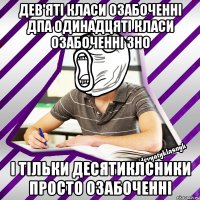 дев'яті класи озабоченні дпа одинадцяті класи озабоченні зно і тільки десятиклсники просто озабоченні