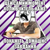 цей самий момент коли вчитель каже: покажіть домашнє завдання