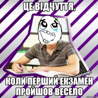 це відчуття, коли перший екзамен пройшов весело