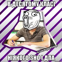 в десятому класі ніякого зно і дпа