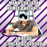 мама сказала номер диктанту і я всьо списав,всьооооо