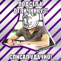 подсел к отличнику?! списал удачно!