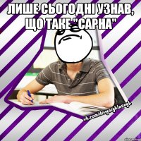лише сьогодні узнав, що таке "сарна" 