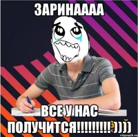 заринаааа все у нас получится!!! ))))