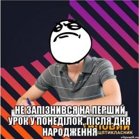 не запізнився на перший урок у понеділок, після дня народження
