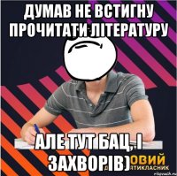 думав не встигну прочитати літературу але тут бац, і захворів)