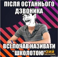 після останнього дзвоника всі почав називати "школотою"